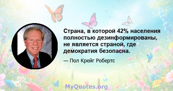 Страна, в которой 42% населения полностью дезинформированы, не является страной, где демократия безопасна.