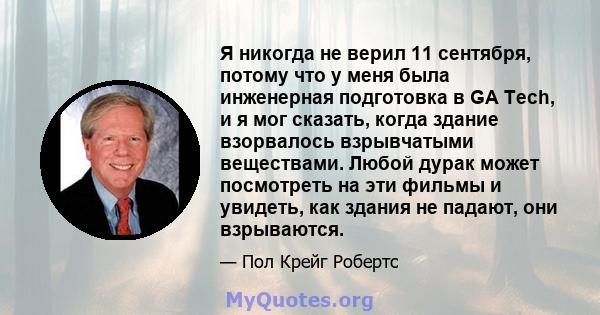 Я никогда не верил 11 сентября, потому что у меня была инженерная подготовка в GA Tech, и я мог сказать, когда здание взорвалось взрывчатыми веществами. Любой дурак может посмотреть на эти фильмы и увидеть, как здания