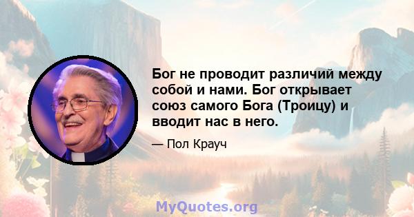 Бог не проводит различий между собой и нами. Бог открывает союз самого Бога (Троицу) и вводит нас в него.