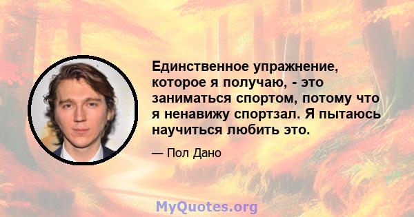 Единственное упражнение, которое я получаю, - это заниматься спортом, потому что я ненавижу спортзал. Я пытаюсь научиться любить это.