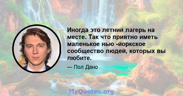 Иногда это летний лагерь на месте. Так что приятно иметь маленькое нью -йоркское сообщество людей, которых вы любите.