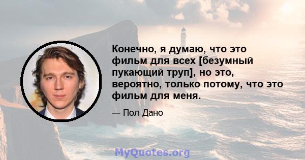 Конечно, я думаю, что это фильм для всех [безумный пукающий труп], но это, вероятно, только потому, что это фильм для меня.