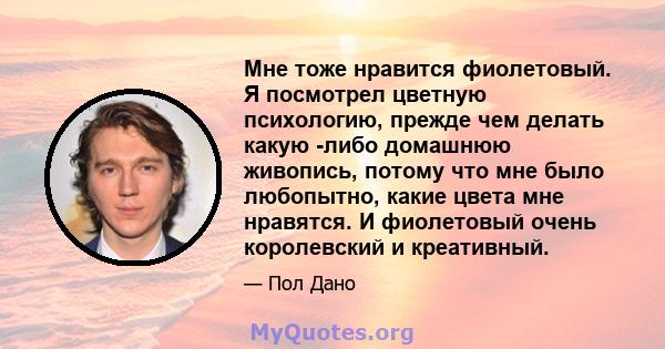 Мне тоже нравится фиолетовый. Я посмотрел цветную психологию, прежде чем делать какую -либо домашнюю живопись, потому что мне было любопытно, какие цвета мне нравятся. И фиолетовый очень королевский и креативный.