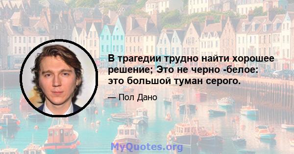 В трагедии трудно найти хорошее решение; Это не черно -белое: это большой туман серого.