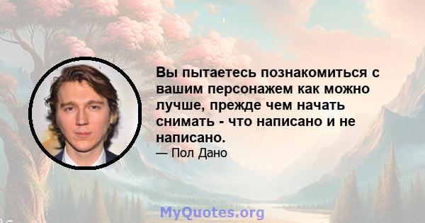 Вы пытаетесь познакомиться с вашим персонажем как можно лучше, прежде чем начать снимать - что написано и не написано.