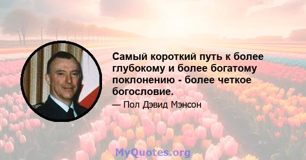 Самый короткий путь к более глубокому и более богатому поклонению - более четкое богословие.