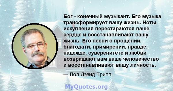 Бог - конечный музыкант. Его музыка трансформирует вашу жизнь. Ноты искупления перестараются ваше сердце и восстанавливают вашу жизнь. Его песни о прощении, благодати, примирении, правде, надежде, суверенитете и любви