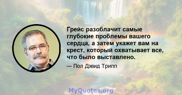 Грейс разоблачит самые глубокие проблемы вашего сердца, а затем укажет вам на крест, который охватывает все, что было выставлено.