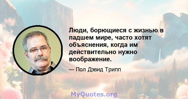 Люди, борющиеся с жизнью в падшем мире, часто хотят объяснения, когда им действительно нужно воображение.