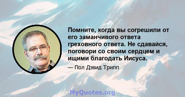 Помните, когда вы согрешили от его заманчивого ответа греховного ответа. Не сдавайся, поговори со своим сердцем и ищими благодать Иисуса.