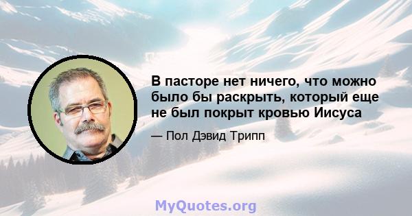 В пасторе нет ничего, что можно было бы раскрыть, который еще не был покрыт кровью Иисуса