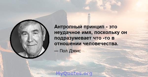 Антропный принцип - это неудачное имя, поскольку он подразумевает что -то в отношении человечества.