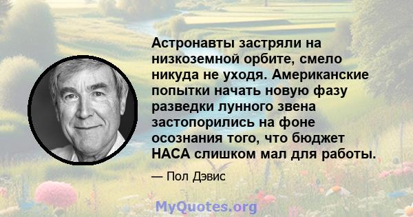 Астронавты застряли на низкоземной орбите, смело никуда не уходя. Американские попытки начать новую фазу разведки лунного звена застопорились на фоне осознания того, что бюджет НАСА слишком мал для работы.