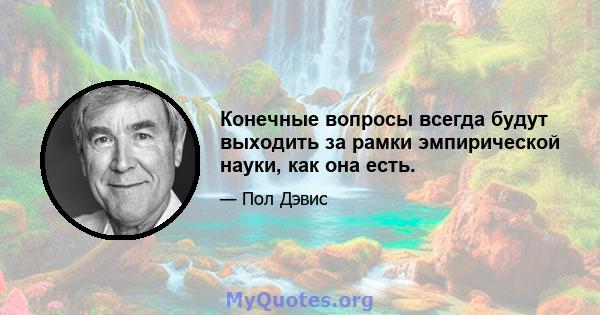 Конечные вопросы всегда будут выходить за рамки эмпирической науки, как она есть.