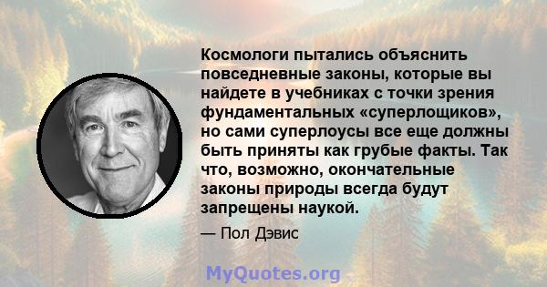 Космологи пытались объяснить повседневные законы, которые вы найдете в учебниках с точки зрения фундаментальных «суперлощиков», но сами суперлоусы все еще должны быть приняты как грубые факты. Так что, возможно,