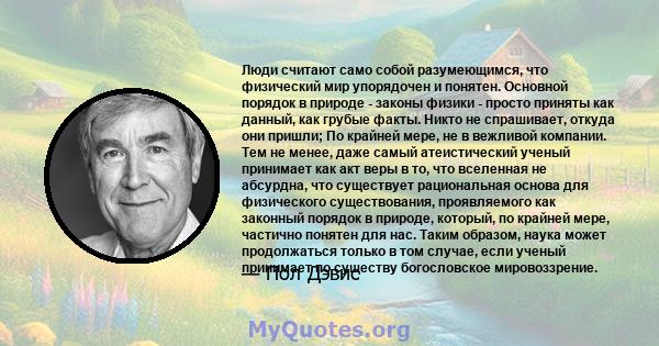 Люди считают само собой разумеющимся, что физический мир упорядочен и понятен. Основной порядок в природе - законы физики - просто приняты как данный, как грубые факты. Никто не спрашивает, откуда они пришли; По крайней 