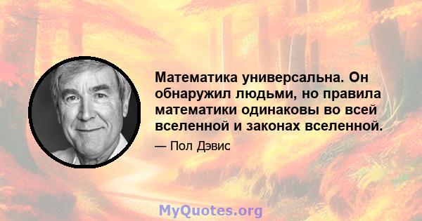 Математика универсальна. Он обнаружил людьми, но правила математики одинаковы во всей вселенной и законах вселенной.