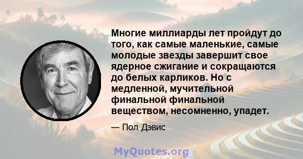 Многие миллиарды лет пройдут до того, как самые маленькие, самые молодые звезды завершит свое ядерное сжигание и сокращаются до белых карликов. Но с медленной, мучительной финальной финальной веществом, несомненно,