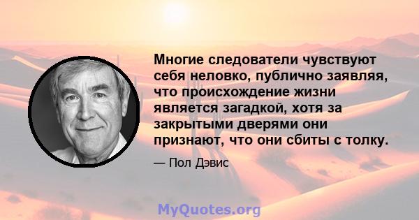 Многие следователи чувствуют себя неловко, публично заявляя, что происхождение жизни является загадкой, хотя за закрытыми дверями они признают, что они сбиты с толку.