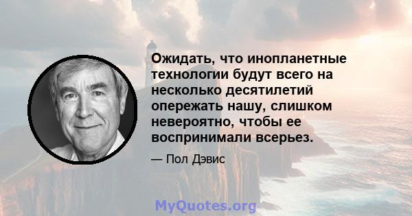 Ожидать, что инопланетные технологии будут всего на несколько десятилетий опережать нашу, слишком невероятно, чтобы ее воспринимали всерьез.