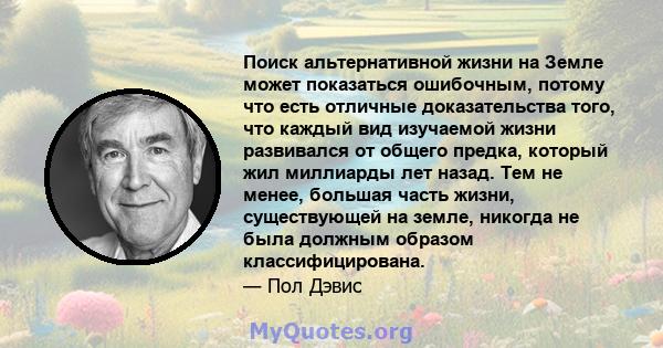 Поиск альтернативной жизни на Земле может показаться ошибочным, потому что есть отличные доказательства того, что каждый вид изучаемой жизни развивался от общего предка, который жил миллиарды лет назад. Тем не менее,