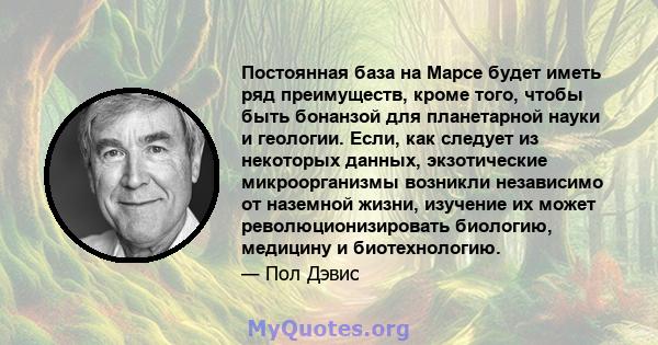 Постоянная база на Марсе будет иметь ряд преимуществ, кроме того, чтобы быть бонанзой для планетарной науки и геологии. Если, как следует из некоторых данных, экзотические микроорганизмы возникли независимо от наземной