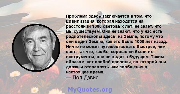 Проблема здесь заключается в том, что цивилизация, которая находится на расстоянии 1000 световых лет, не знает, что мы существуем. Они не знают, что у нас есть радиотелескопы здесь, на Земле, потому что они видят Землю, 