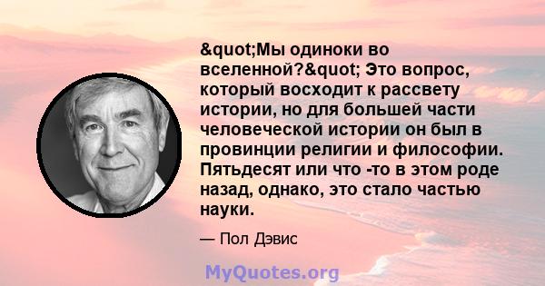 "Мы одиноки во вселенной?" Это вопрос, который восходит к рассвету истории, но для большей части человеческой истории он был в провинции религии и философии. Пятьдесят или что -то в этом роде назад, однако,