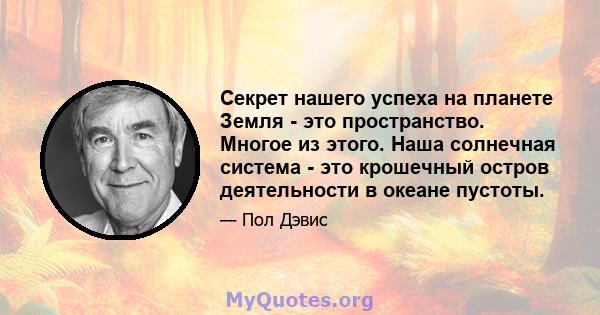 Секрет нашего успеха на планете Земля - ​​это пространство. Многое из этого. Наша солнечная система - это крошечный остров деятельности в океане пустоты.