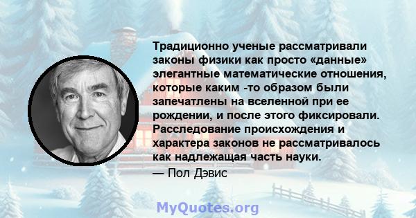 Традиционно ученые рассматривали законы физики как просто «данные» элегантные математические отношения, которые каким -то образом были запечатлены на вселенной при ее рождении, и после этого фиксировали. Расследование