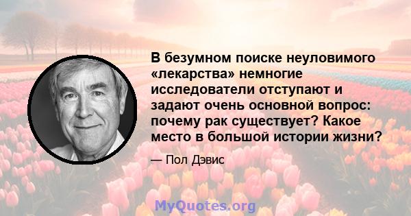 В безумном поиске неуловимого «лекарства» немногие исследователи отступают и задают очень основной вопрос: почему рак существует? Какое место в большой истории жизни?