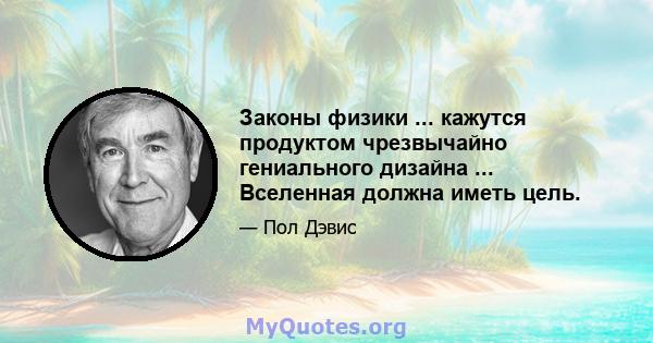 Законы физики ... кажутся продуктом чрезвычайно гениального дизайна ... Вселенная должна иметь цель.