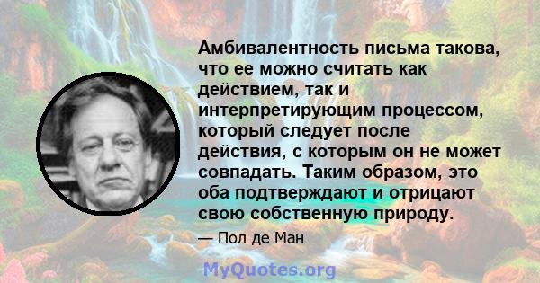 Амбивалентность письма такова, что ее можно считать как действием, так и интерпретирующим процессом, который следует после действия, с которым он не может совпадать. Таким образом, это оба подтверждают и отрицают свою