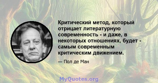 Критический метод, который отрицает литературную современность - и даже, в некоторых отношениях, будет - самым современным критическим движением.