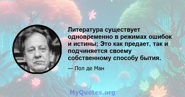 Литература существует одновременно в режимах ошибок и истины; Это как предает, так и подчиняется своему собственному способу бытия.