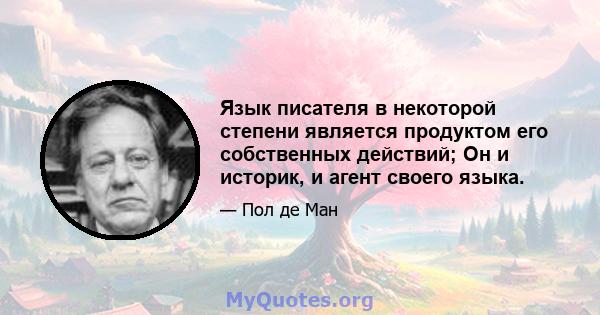 Язык писателя в некоторой степени является продуктом его собственных действий; Он и историк, и агент своего языка.