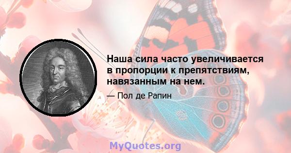 Наша сила часто увеличивается в пропорции к препятствиям, навязанным на нем.