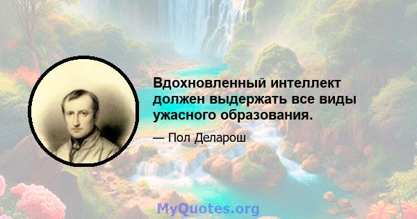 Вдохновленный интеллект должен выдержать все виды ужасного образования.