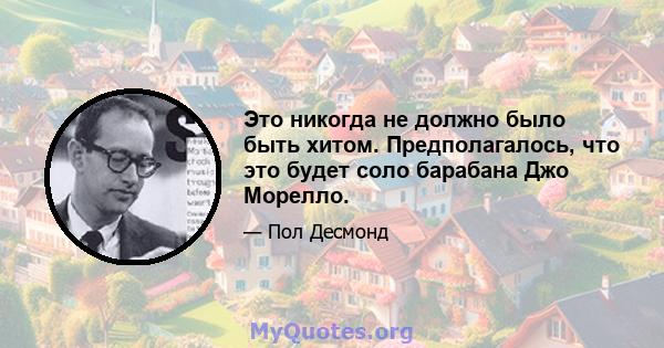 Это никогда не должно было быть хитом. Предполагалось, что это будет соло барабана Джо Морелло.