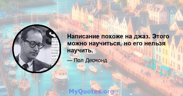 Написание похоже на джаз. Этого можно научиться, но его нельзя научить.