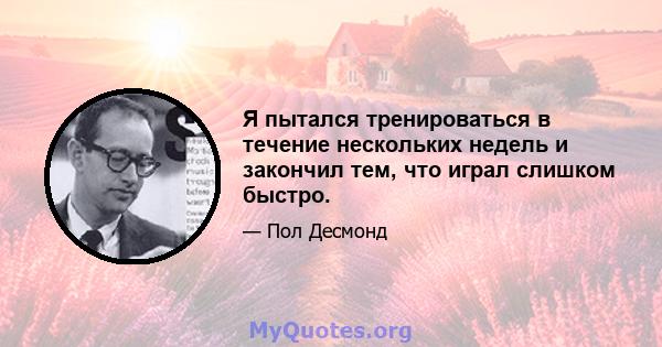 Я пытался тренироваться в течение нескольких недель и закончил тем, что играл слишком быстро.