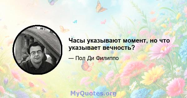 Часы указывают момент, но что указывает вечность?