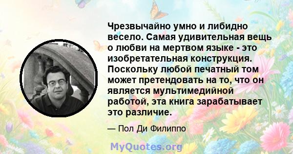 Чрезвычайно умно и либидно весело. Самая удивительная вещь о любви на мертвом языке - это изобретательная конструкция. Поскольку любой печатный том может претендовать на то, что он является мультимедийной работой, эта