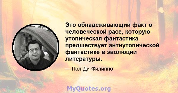 Это обнадеживающий факт о человеческой расе, которую утопическая фантастика предшествует антиутопической фантастике в эволюции литературы.