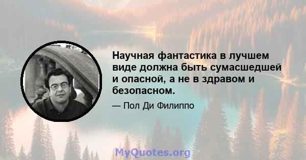 Научная фантастика в лучшем виде должна быть сумасшедшей и опасной, а не в здравом и безопасном.