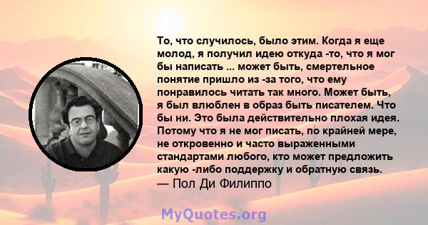 То, что случилось, было этим. Когда я еще молод, я получил идею откуда -то, что я мог бы написать ... может быть, смертельное понятие пришло из -за того, что ему понравилось читать так много. Может быть, я был влюблен в 