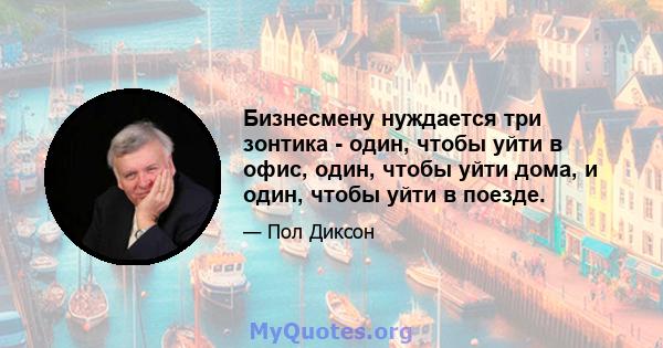 Бизнесмену нуждается три зонтика - один, чтобы уйти в офис, один, чтобы уйти дома, и один, чтобы уйти в поезде.