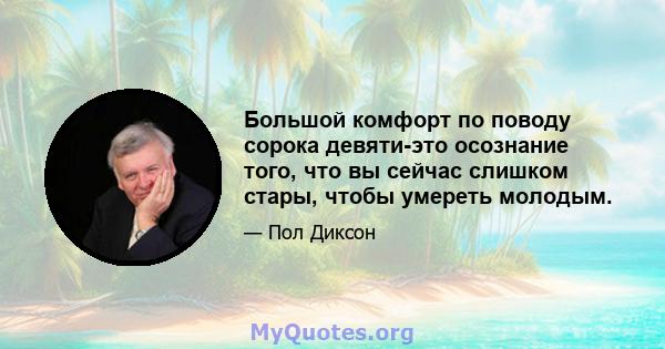 Большой комфорт по поводу сорока девяти-это осознание того, что вы сейчас слишком стары, чтобы умереть молодым.