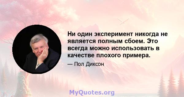 Ни один эксперимент никогда не является полным сбоем. Это всегда можно использовать в качестве плохого примера.