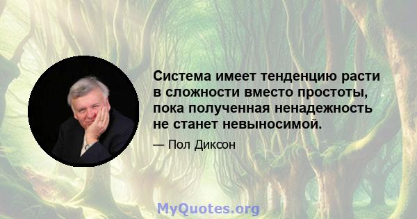 Система имеет тенденцию расти в сложности вместо простоты, пока полученная ненадежность не станет невыносимой.